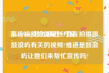 宣传视频拍摄策划方案
:YangSang怎么最近一直在拍摄跟鼓浪屿有关的视频?难道是鼓浪屿让她们来帮忙宣传吗?