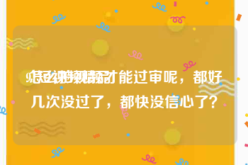 91短视频精品
:怎么拍视频才能过审呢，都好几次没过了，都快没信心了？