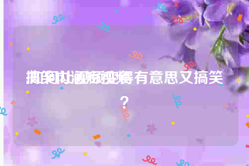 搞笑内涵短视频
:如何让视频变得有意思又搞笑？