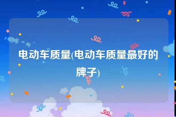 电动车质量(电动车质量最好的牌子)