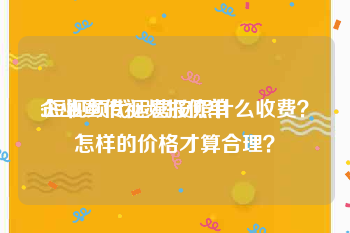 企业宣传视频报价单
:短视频代运营按照什么收费？怎样的价格才算合理？