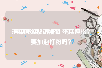 蛋糕怎么做法视频
:自制蛋糕，怎样让蛋糕蓬松？要加泡打粉吗？