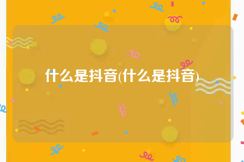 什么是抖音(什么是抖音)