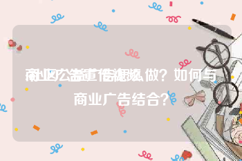 商业广告宣传视频
:社区公益广告怎么做？如何与商业广告结合？