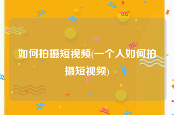 如何拍摄短视频(一个人如何拍摄短视频)