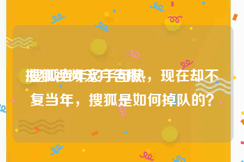 搜狐视频无广告版
:搜狐当年炙手可热，现在却不复当年，搜狐是如何掉队的？
