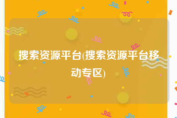 搜索资源平台(搜索资源平台移动专区)