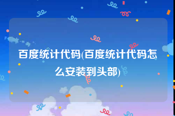 百度统计代码(百度统计代码怎么安装到头部)