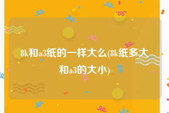 8k和a3纸的一样大么(8k纸多大和a3的大小)