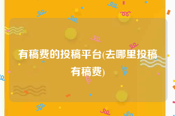 有稿费的投稿平台(去哪里投稿有稿费)