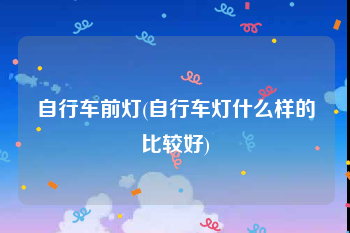 自行车前灯(自行车灯什么样的比较好)