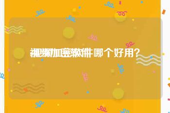 视频加密软件
:视频加密软件哪个好用？