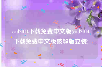 cad2014下载免费中文版(cad2014下载免费中文版破解版安装)