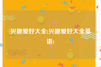 兴趣爱好大全(兴趣爱好大全英语)
