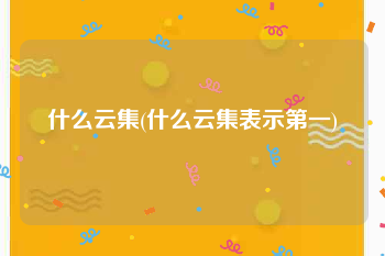 什么云集(什么云集表示第一)