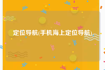 定位导航(手机海上定位导航)