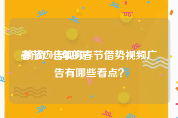 春节广告视频
:滴滴2018年的春节借势视频广告有哪些看点？