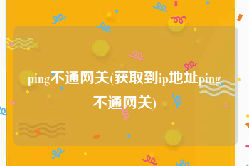 ping不通网关(获取到ip地址ping不通网关)