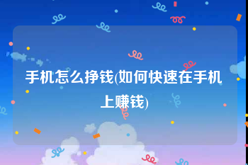 手机怎么挣钱(如何快速在手机上赚钱)