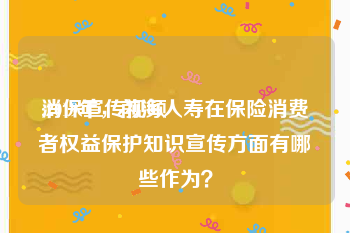 消保宣传视频
:2019年，前海人寿在保险消费者权益保护知识宣传方面有哪些作为？