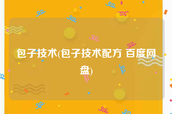 包子技术(包子技术配方 百度网盘)