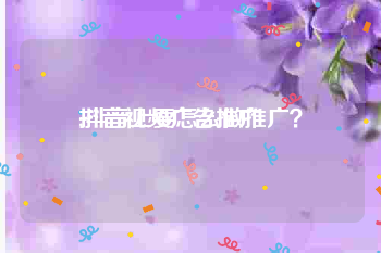 抖音视频广告推广
:抖音上要怎么做推广？