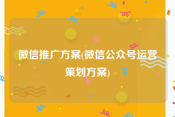 微信推广方案(微信公众号运营策划方案)
