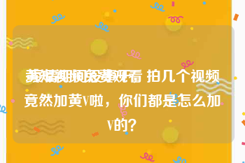 黄短视频免费观看
:疫情期间没事干，拍几个视频竟然加黄V啦，你们都是怎么加V的？