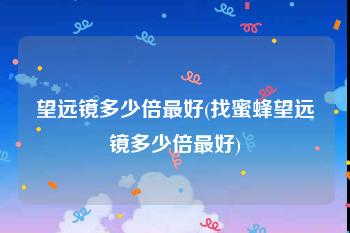 望远镜多少倍最好(找蜜蜂望远镜多少倍最好)