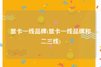 显卡一线品牌(显卡一线品牌和二三线)