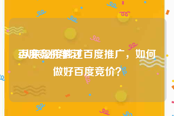 百度竞价学习
:从来没接触过百度推广,如何做好百度竞价?