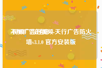 不加广告的视频
:视频广告过滤---天行广告防火墙v3.1.0 官方安装版