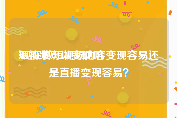 短视频可以变现吗
:现在做短视频内容变现容易还是直播变现容易？