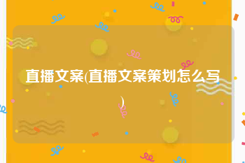 直播文案(直播文案策划怎么写)