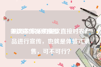 餐饮宣传视频模板
:利用农家乐的餐饮直接对农产品进行宣传，也就是体验式销售，可不可行？