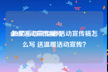 企业活动宣传视频
:抽奖活动宣传稿 活动宣传稿怎么写 送温暖活动宣传？