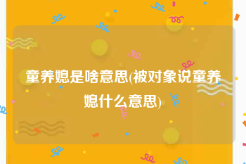 童养媳是啥意思(被对象说童养媳什么意思)