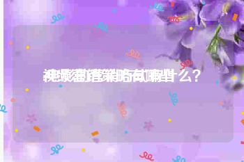 视频营销策略有哪些
:电影的营销方式有什么？