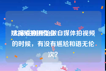 短视频拍摄作业
:大家在刚开始做自媒体拍视频的时候，有没有尴尬和语无伦次？