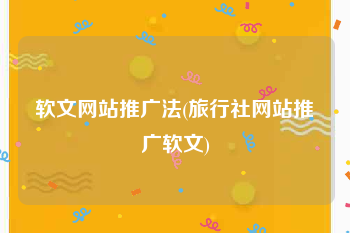 软文网站推广法(旅行社网站推广软文)