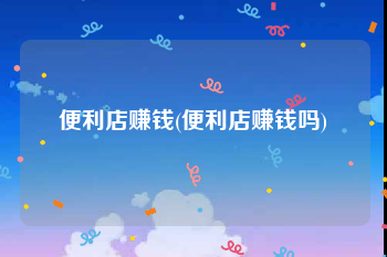 便利店赚钱(便利店赚钱吗)