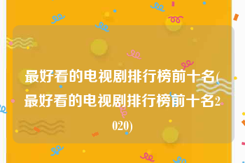 最好看的电视剧排行榜前十名(最好看的电视剧排行榜前十名2020)