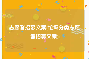 志愿者招募文案(垃圾分类志愿者招募文案)