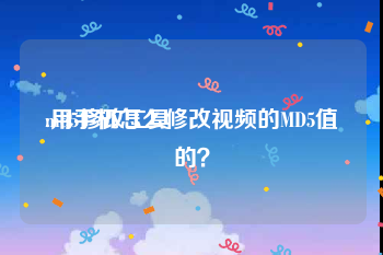 md5修改工具
:用手机怎么修改视频的MD5值的?
