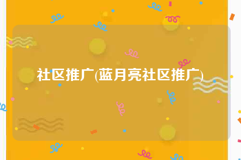 社区推广(蓝月亮社区推广)