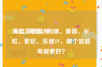 海信宣传视频
:TCL、海信、创维、夏普、长虹、索尼、乐视TV，哪个智能电视更好？