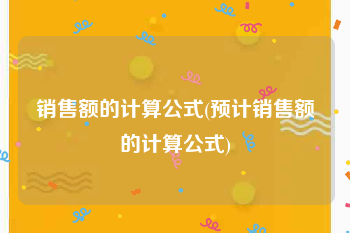 销售额的计算公式(预计销售额的计算公式)