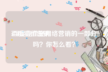 百度竞价营销:百度竞价是网络营销的一部分吗？你怎么看？