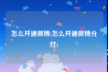 怎么开通微博(怎么开通微博分付)