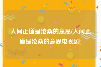 人间正道是沧桑的意思(人间正道是沧桑的意思电视剧)